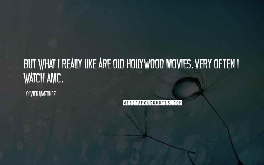 Olivier Martinez Quotes: But what I really like are old Hollywood movies. Very often I watch AMC.