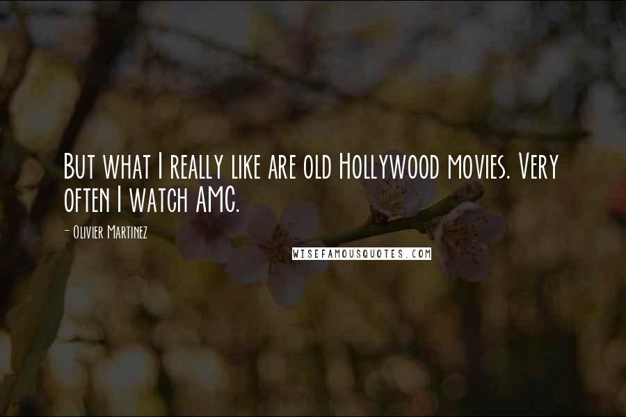 Olivier Martinez Quotes: But what I really like are old Hollywood movies. Very often I watch AMC.