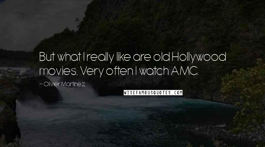 Olivier Martinez Quotes: But what I really like are old Hollywood movies. Very often I watch AMC.