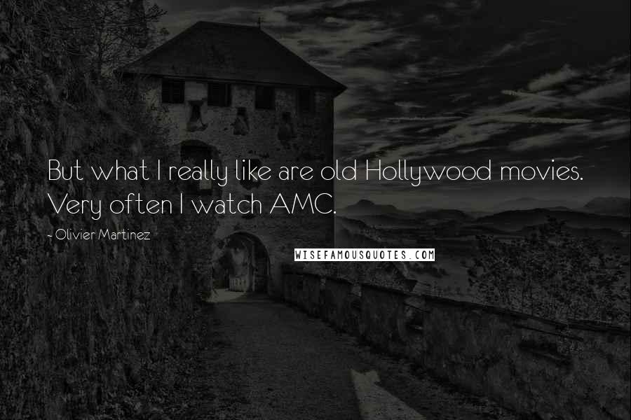 Olivier Martinez Quotes: But what I really like are old Hollywood movies. Very often I watch AMC.