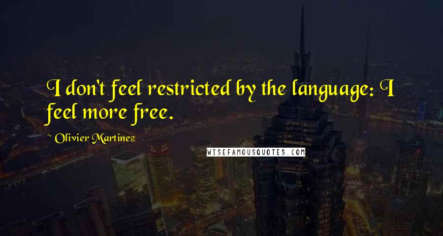 Olivier Martinez Quotes: I don't feel restricted by the language: I feel more free.