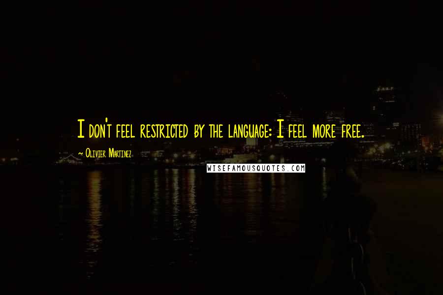 Olivier Martinez Quotes: I don't feel restricted by the language: I feel more free.