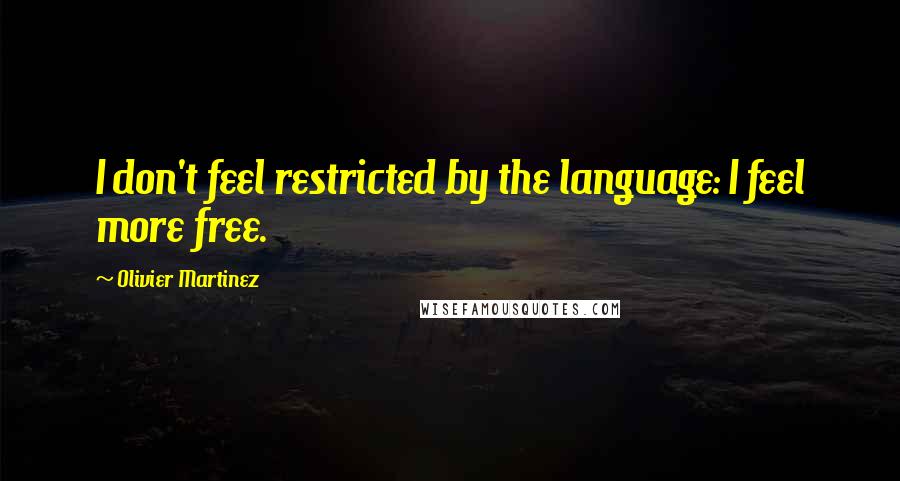 Olivier Martinez Quotes: I don't feel restricted by the language: I feel more free.