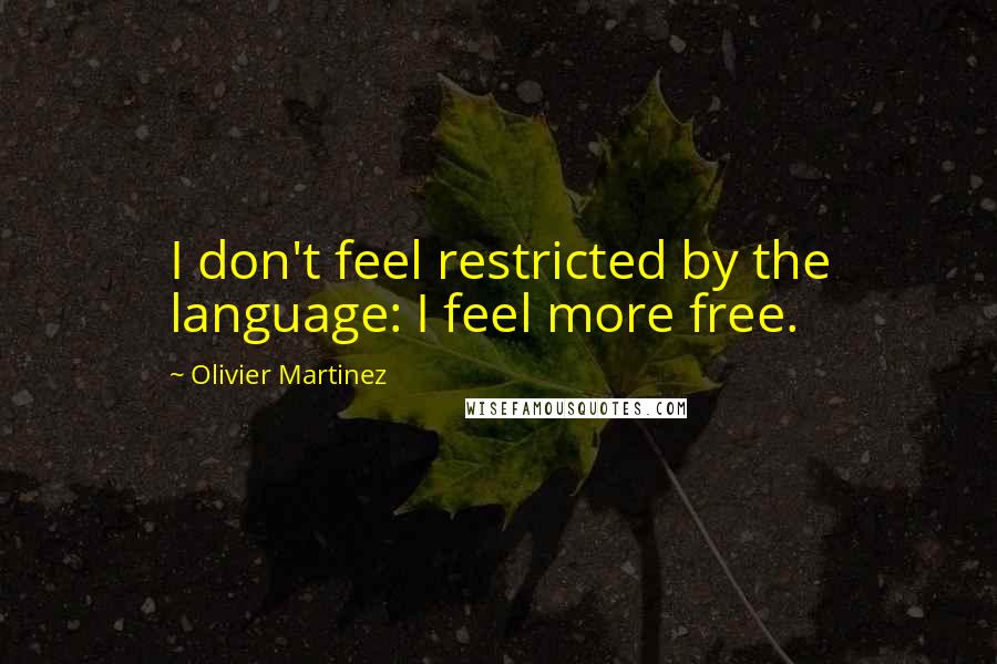 Olivier Martinez Quotes: I don't feel restricted by the language: I feel more free.