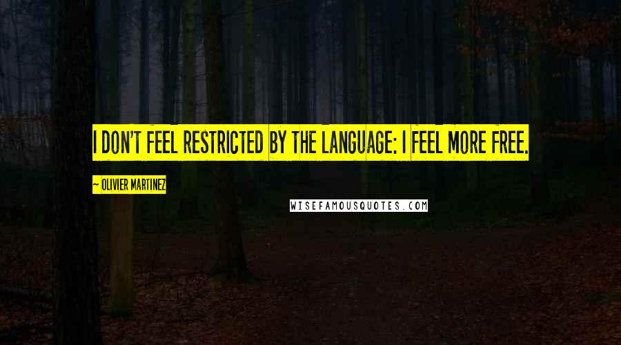 Olivier Martinez Quotes: I don't feel restricted by the language: I feel more free.