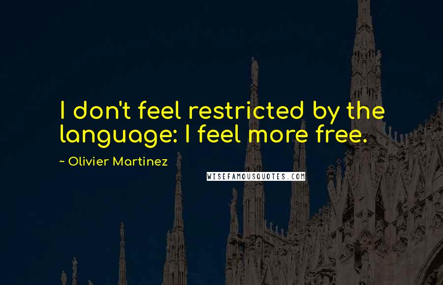 Olivier Martinez Quotes: I don't feel restricted by the language: I feel more free.