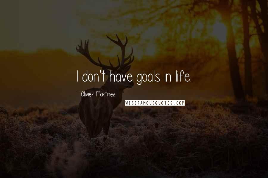 Olivier Martinez Quotes: I don't have goals in life.