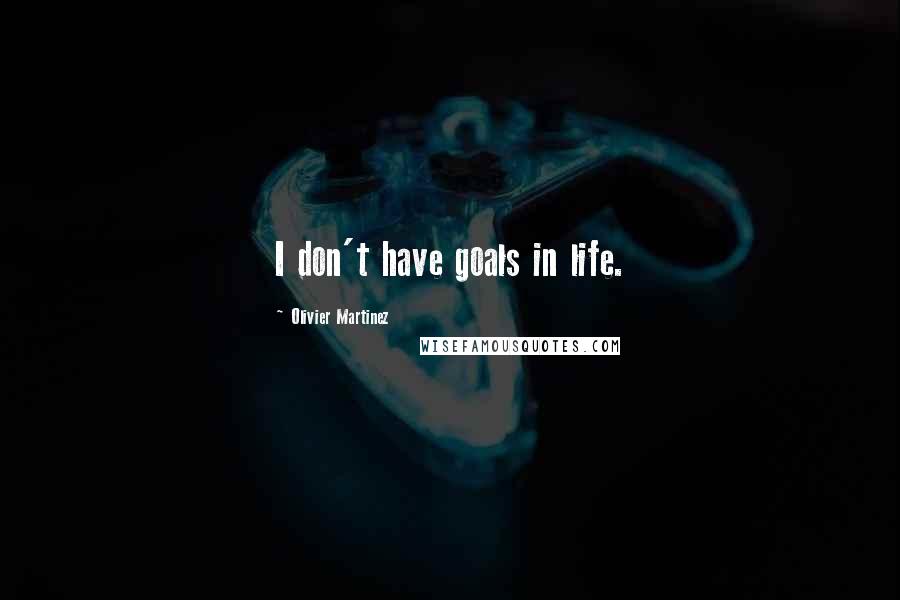 Olivier Martinez Quotes: I don't have goals in life.