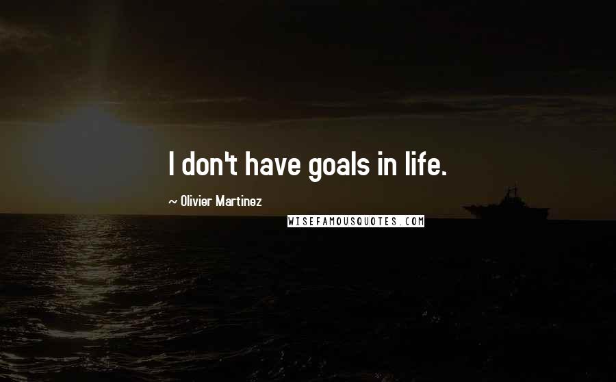 Olivier Martinez Quotes: I don't have goals in life.