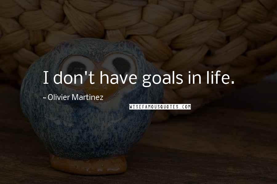 Olivier Martinez Quotes: I don't have goals in life.