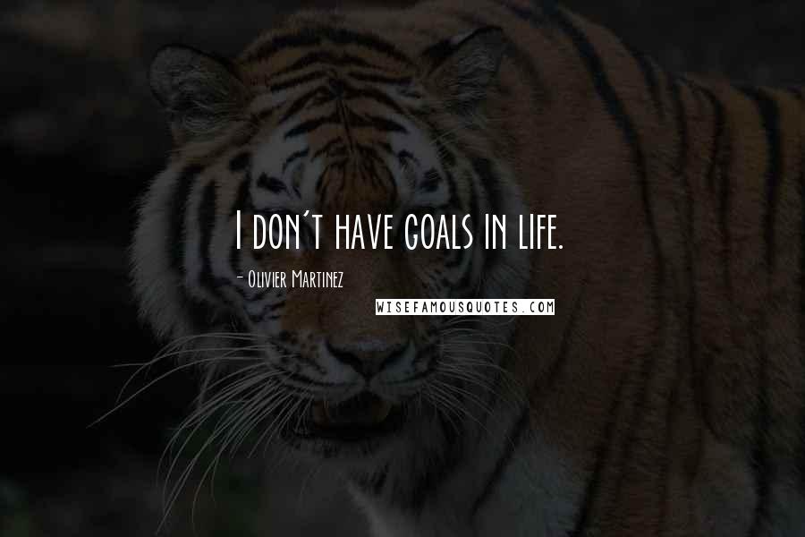 Olivier Martinez Quotes: I don't have goals in life.