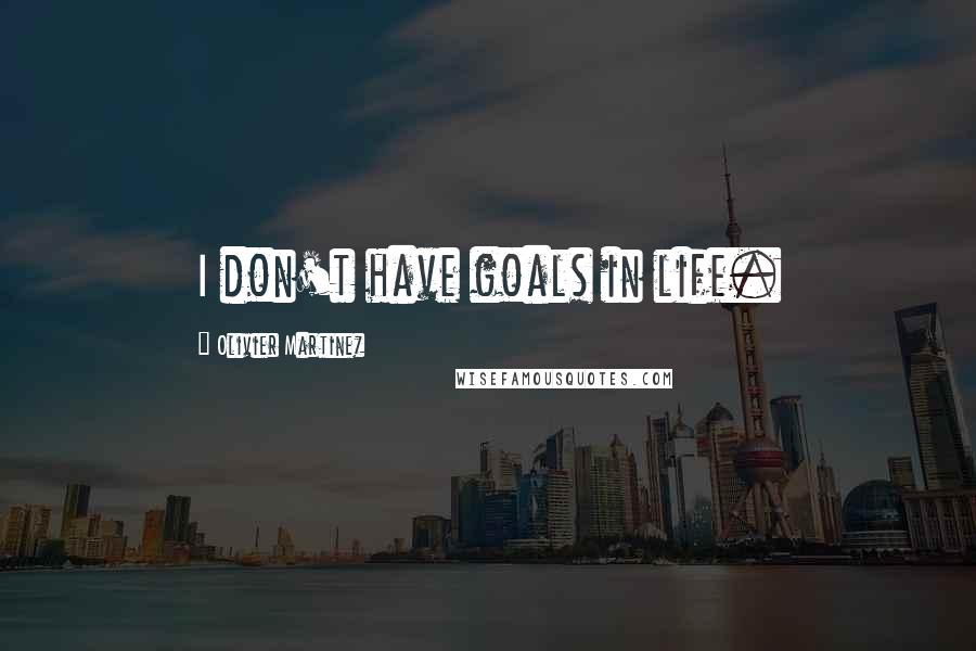 Olivier Martinez Quotes: I don't have goals in life.