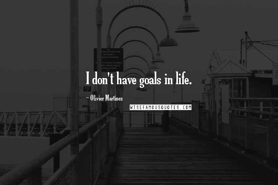 Olivier Martinez Quotes: I don't have goals in life.