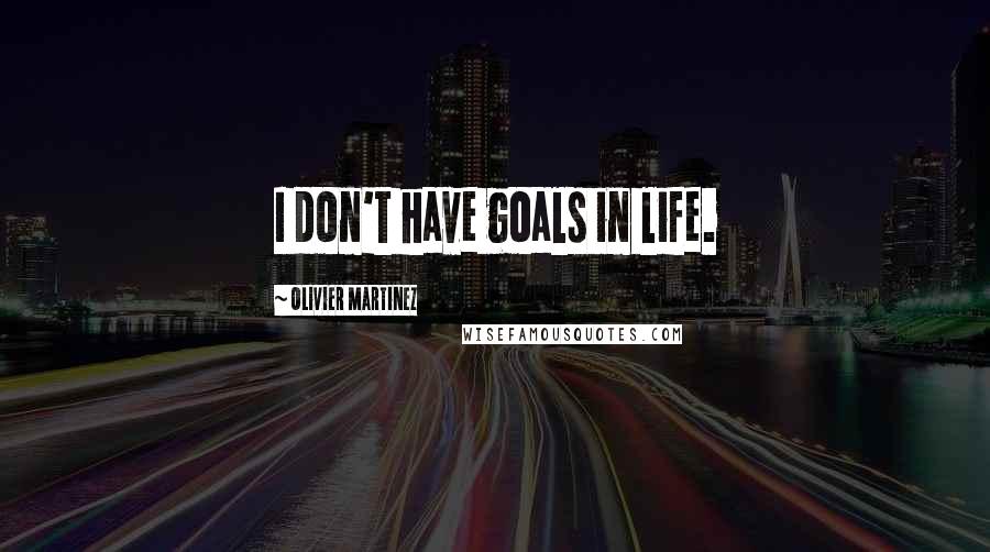 Olivier Martinez Quotes: I don't have goals in life.