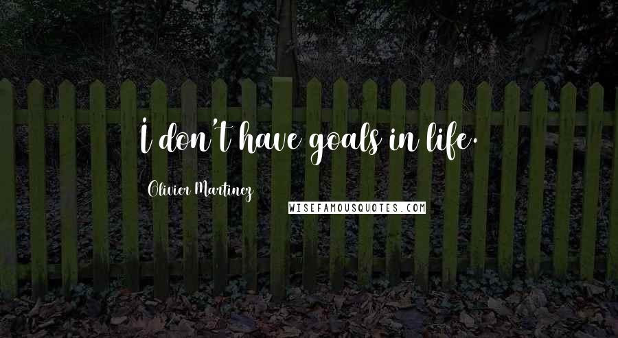 Olivier Martinez Quotes: I don't have goals in life.