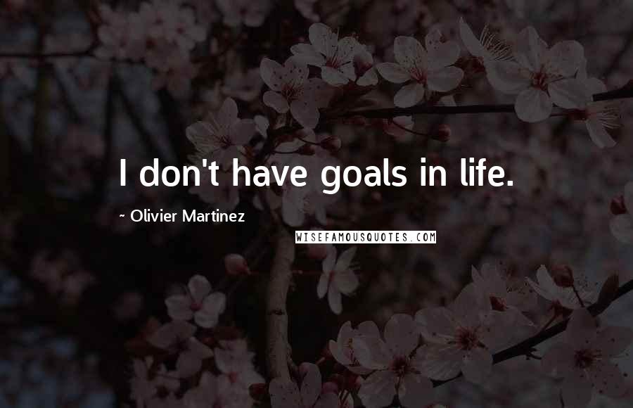 Olivier Martinez Quotes: I don't have goals in life.