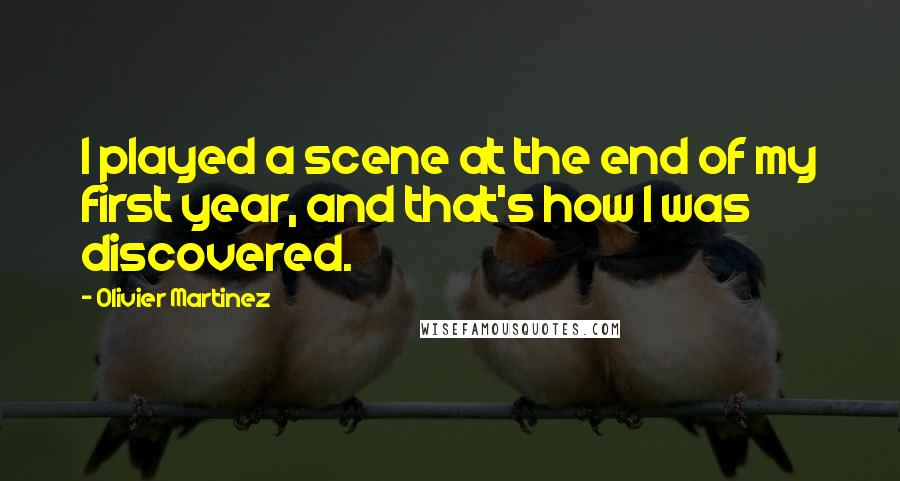 Olivier Martinez Quotes: I played a scene at the end of my first year, and that's how I was discovered.