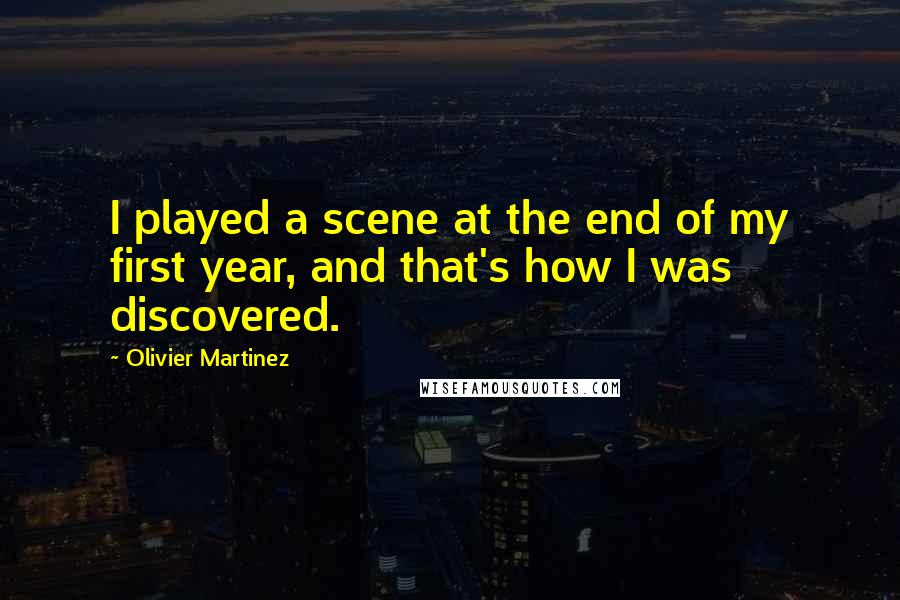 Olivier Martinez Quotes: I played a scene at the end of my first year, and that's how I was discovered.