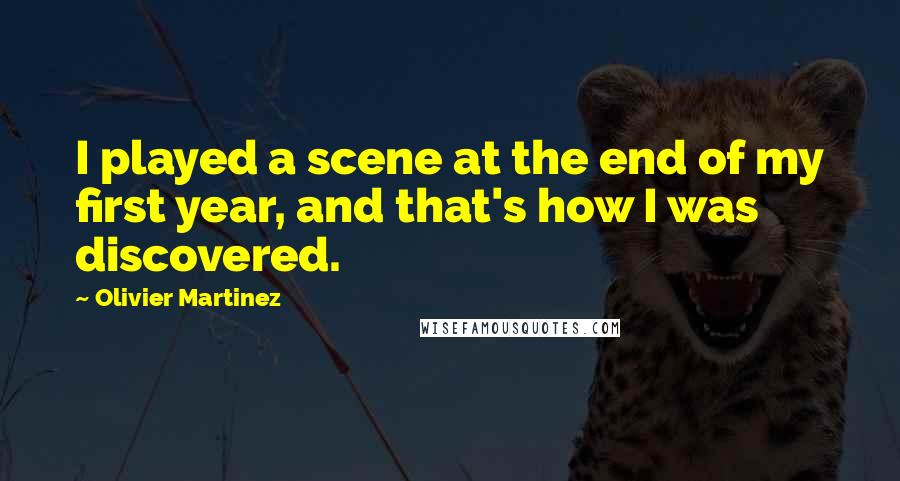 Olivier Martinez Quotes: I played a scene at the end of my first year, and that's how I was discovered.