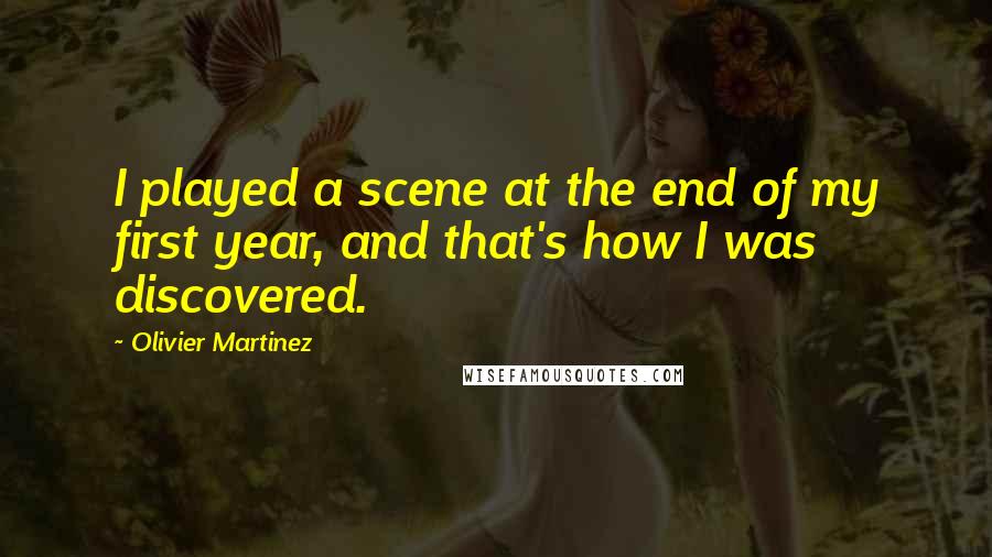 Olivier Martinez Quotes: I played a scene at the end of my first year, and that's how I was discovered.