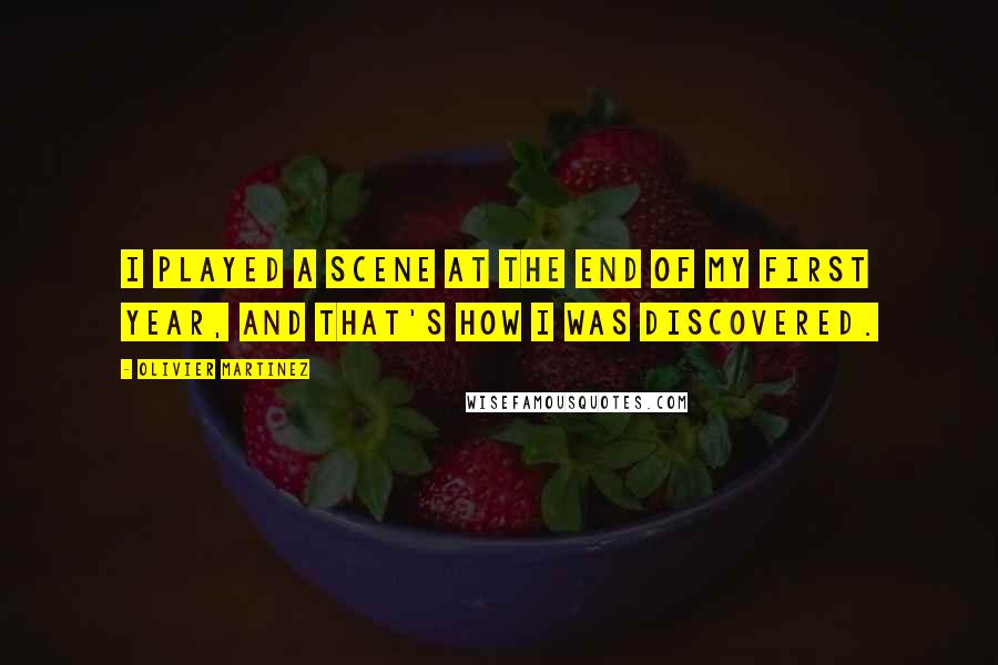 Olivier Martinez Quotes: I played a scene at the end of my first year, and that's how I was discovered.