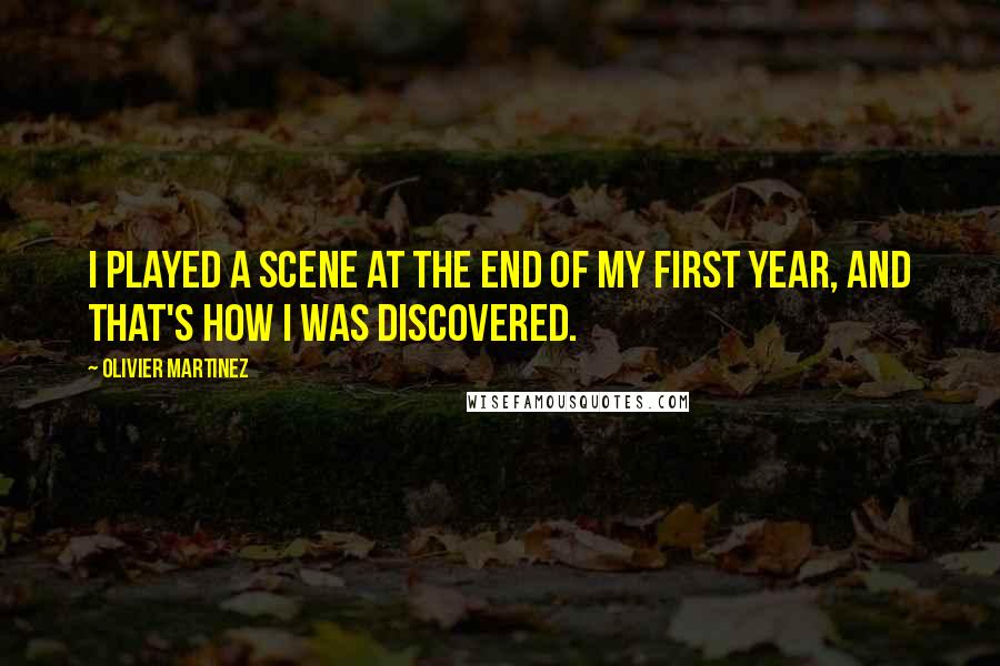 Olivier Martinez Quotes: I played a scene at the end of my first year, and that's how I was discovered.