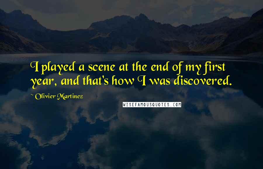 Olivier Martinez Quotes: I played a scene at the end of my first year, and that's how I was discovered.