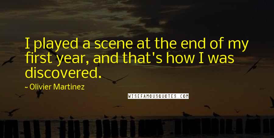 Olivier Martinez Quotes: I played a scene at the end of my first year, and that's how I was discovered.