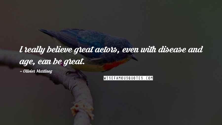 Olivier Martinez Quotes: I really believe great actors, even with disease and age, can be great.
