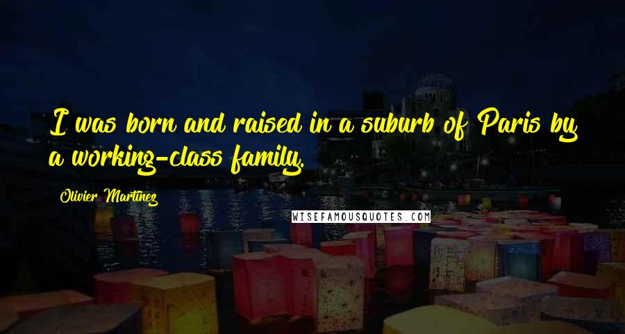 Olivier Martinez Quotes: I was born and raised in a suburb of Paris by a working-class family.