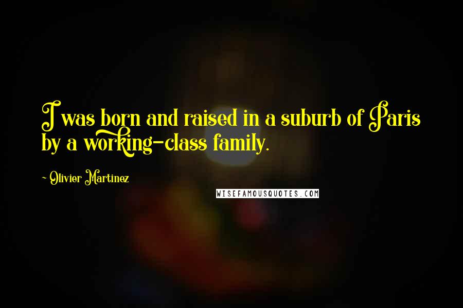 Olivier Martinez Quotes: I was born and raised in a suburb of Paris by a working-class family.
