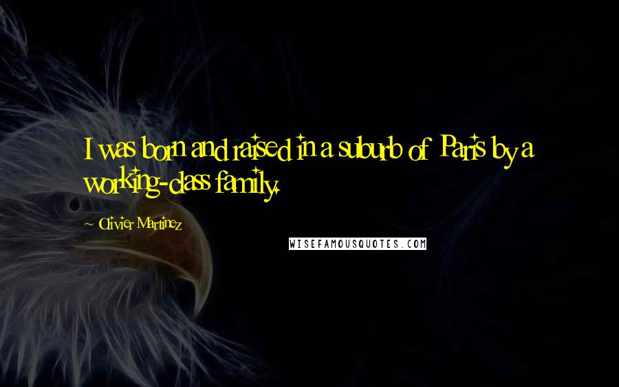 Olivier Martinez Quotes: I was born and raised in a suburb of Paris by a working-class family.
