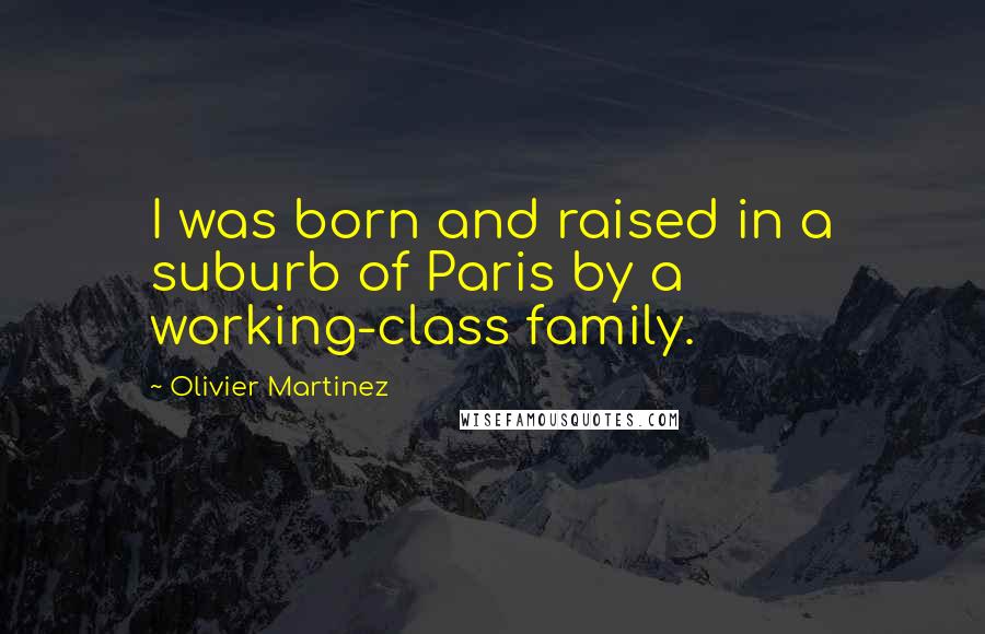 Olivier Martinez Quotes: I was born and raised in a suburb of Paris by a working-class family.