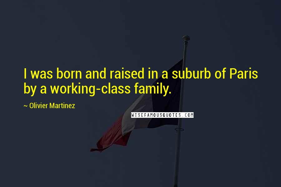 Olivier Martinez Quotes: I was born and raised in a suburb of Paris by a working-class family.