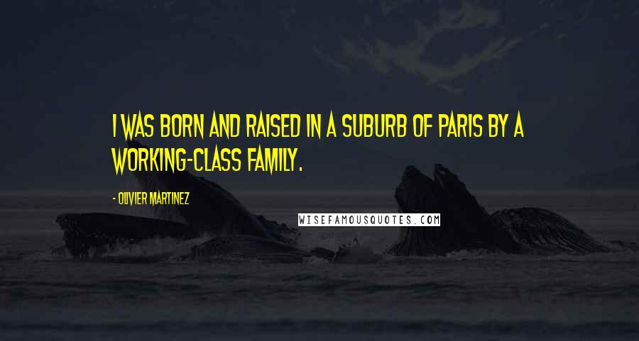 Olivier Martinez Quotes: I was born and raised in a suburb of Paris by a working-class family.