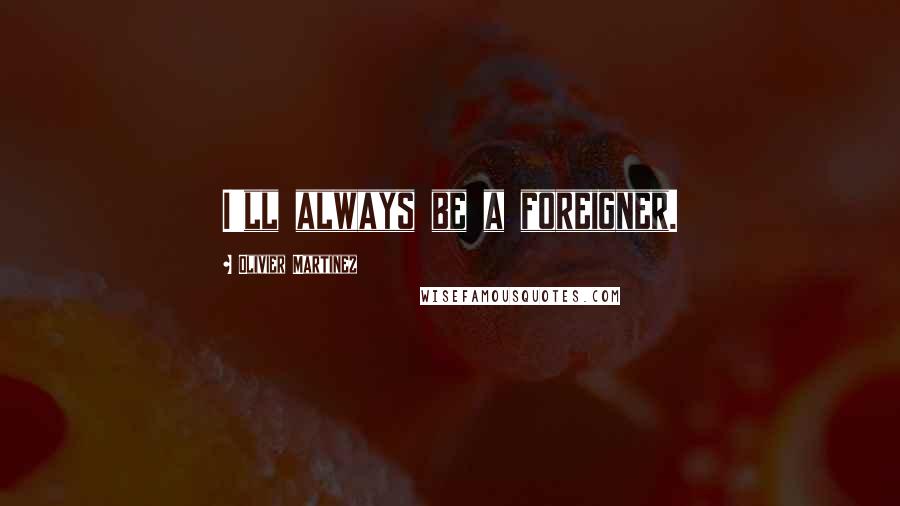 Olivier Martinez Quotes: I'll always be a foreigner.