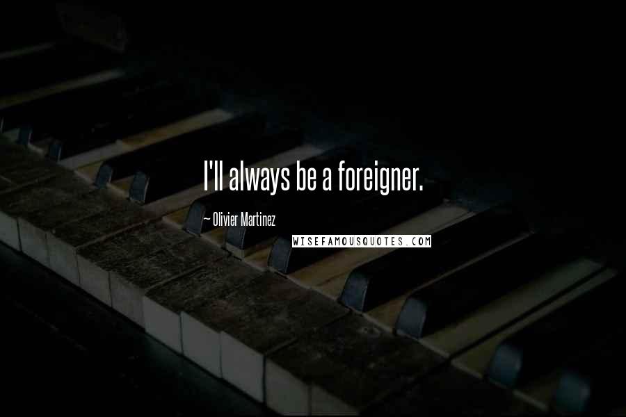 Olivier Martinez Quotes: I'll always be a foreigner.