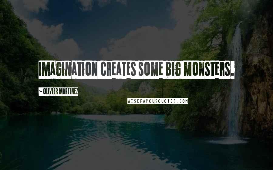 Olivier Martinez Quotes: Imagination creates some big monsters.