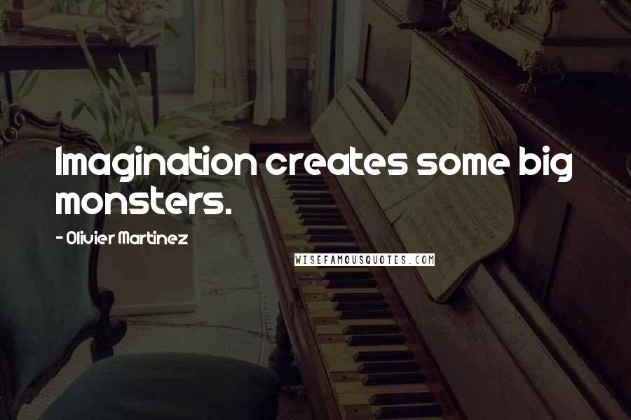 Olivier Martinez Quotes: Imagination creates some big monsters.