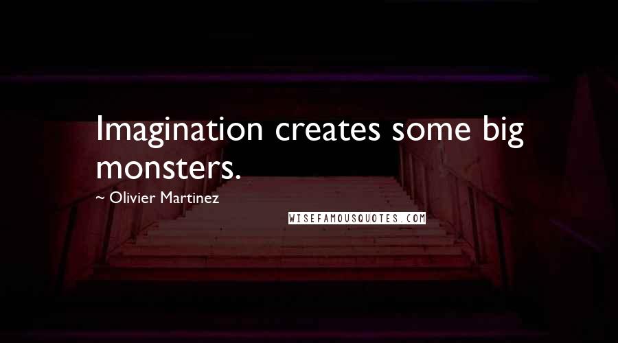 Olivier Martinez Quotes: Imagination creates some big monsters.