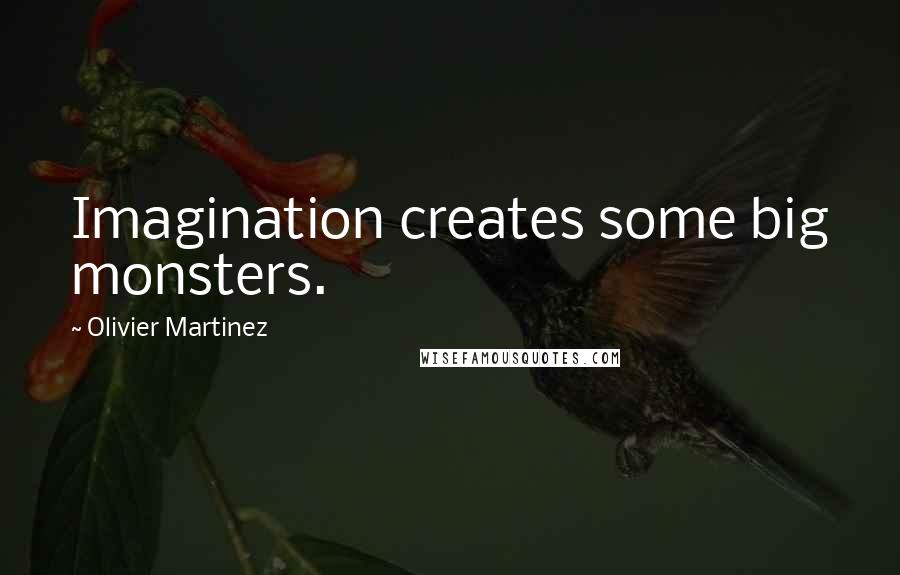 Olivier Martinez Quotes: Imagination creates some big monsters.