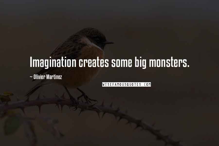 Olivier Martinez Quotes: Imagination creates some big monsters.
