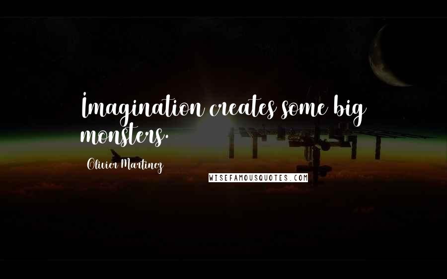 Olivier Martinez Quotes: Imagination creates some big monsters.