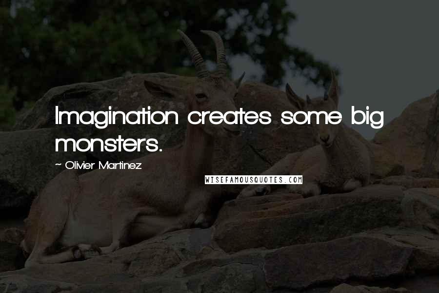 Olivier Martinez Quotes: Imagination creates some big monsters.