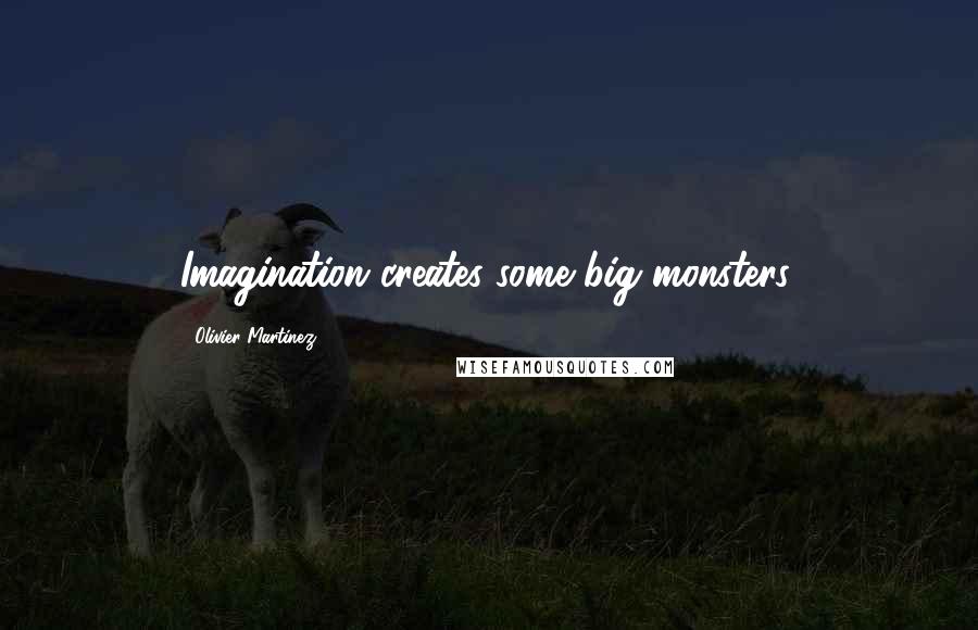 Olivier Martinez Quotes: Imagination creates some big monsters.