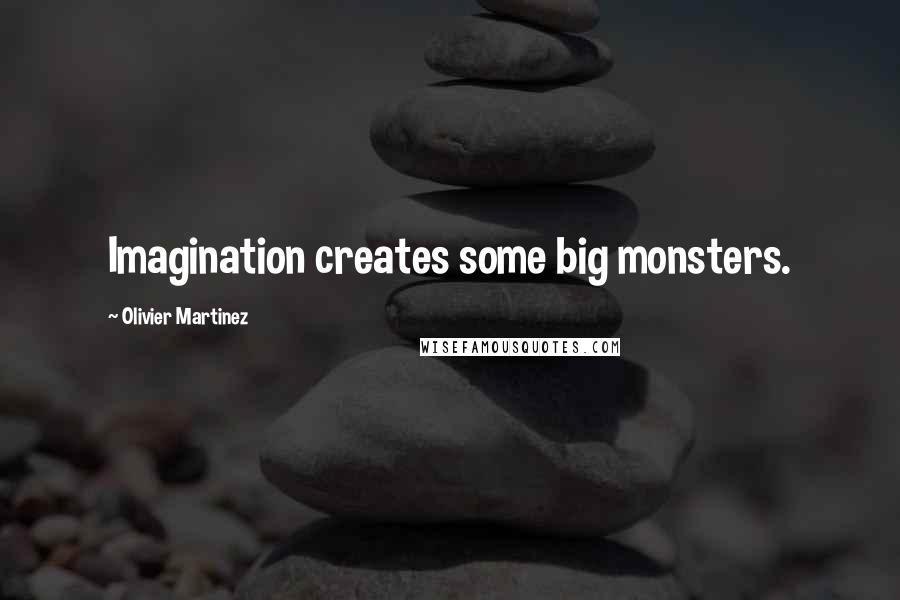 Olivier Martinez Quotes: Imagination creates some big monsters.