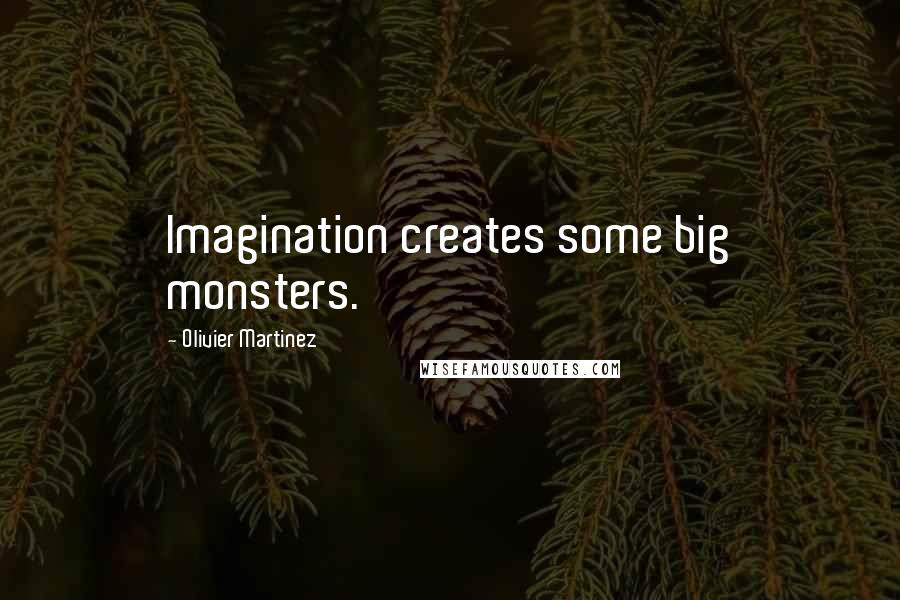 Olivier Martinez Quotes: Imagination creates some big monsters.