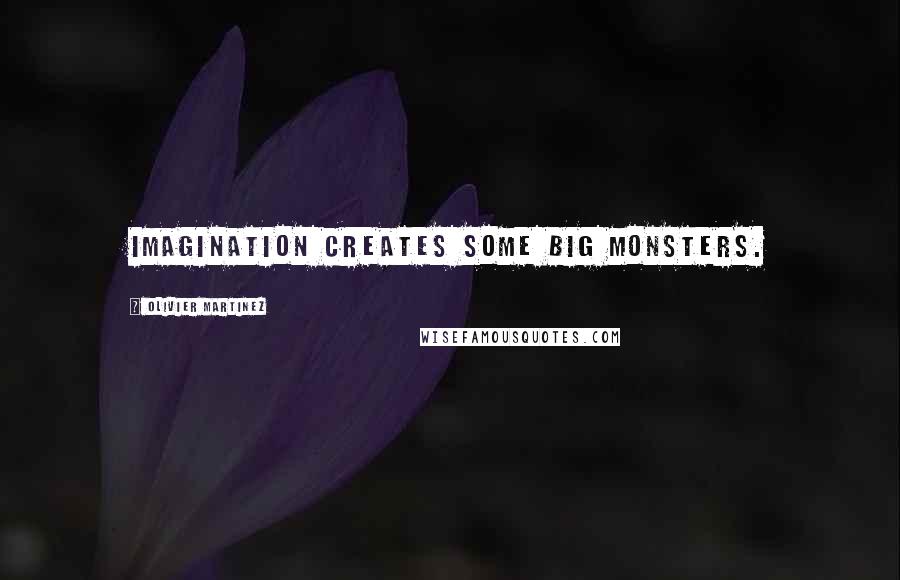 Olivier Martinez Quotes: Imagination creates some big monsters.