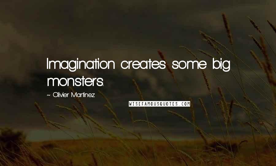 Olivier Martinez Quotes: Imagination creates some big monsters.