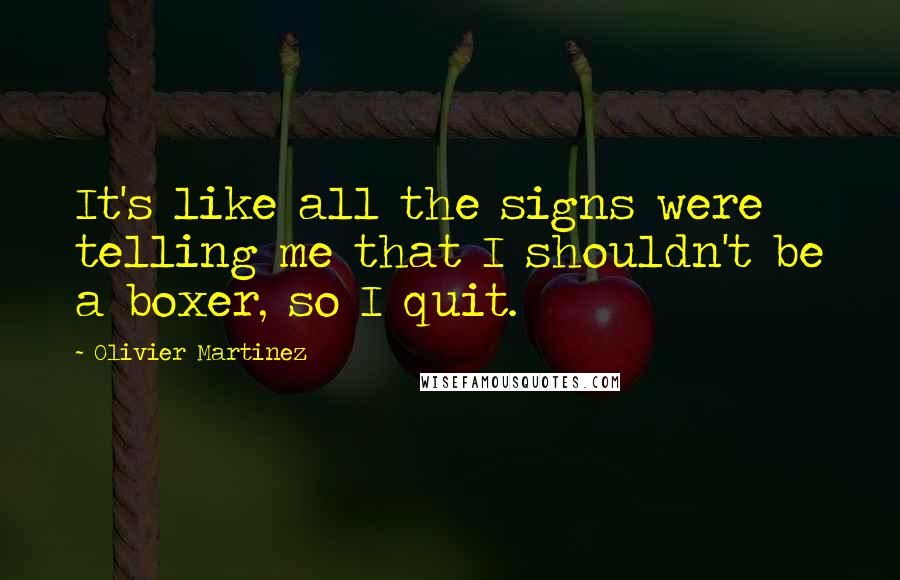 Olivier Martinez Quotes: It's like all the signs were telling me that I shouldn't be a boxer, so I quit.